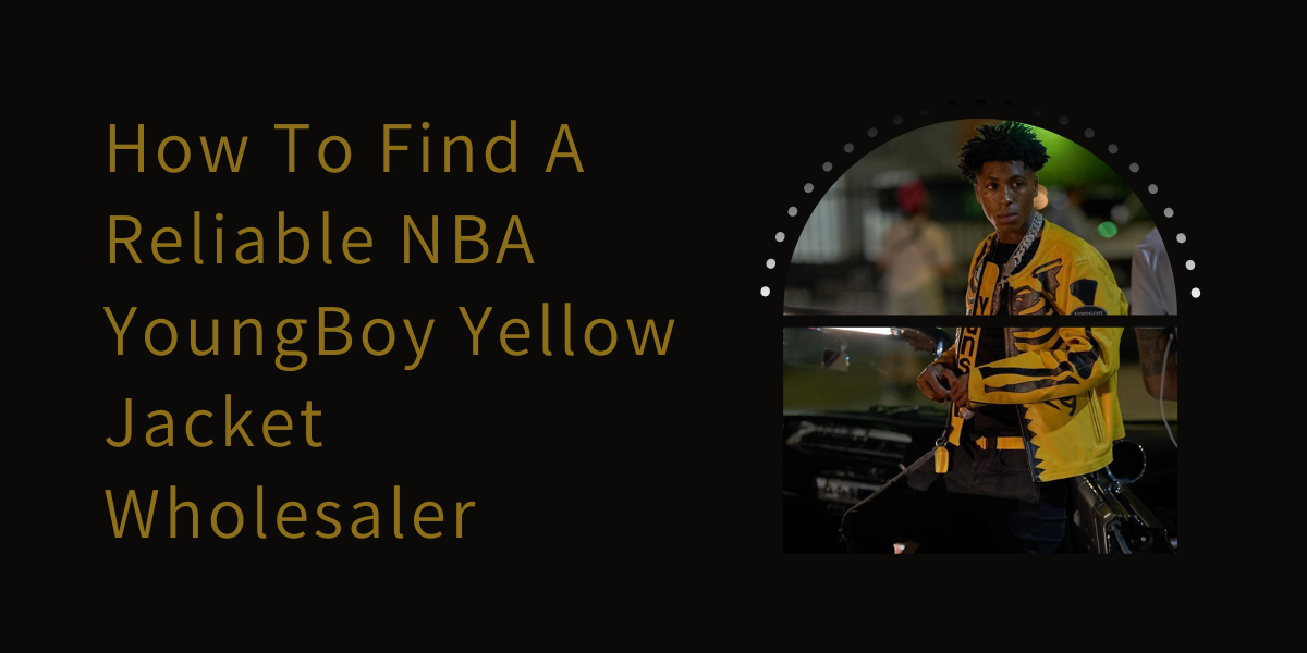 How To Find A Reliable NBA YoungBoy Yellow Jacket Wholesaler
